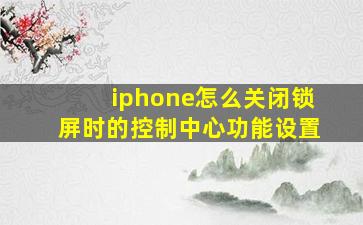 iphone怎么关闭锁屏时的控制中心功能设置