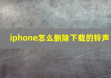 iphone怎么删除下载的铃声