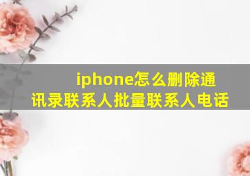 iphone怎么删除通讯录联系人批量联系人电话