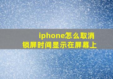 iphone怎么取消锁屏时间显示在屏幕上