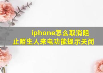 iphone怎么取消阻止陌生人来电功能提示关闭