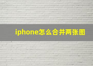 iphone怎么合并两张图