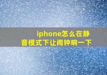 iphone怎么在静音模式下让闹钟响一下