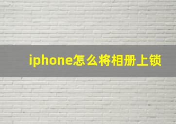 iphone怎么将相册上锁