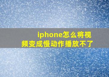 iphone怎么将视频变成慢动作播放不了