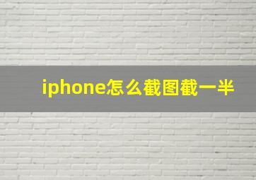 iphone怎么截图截一半