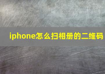 iphone怎么扫相册的二维码