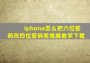 iphone怎么把六位密码改四位密码呢视频教学下载