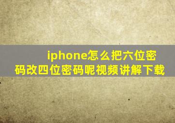 iphone怎么把六位密码改四位密码呢视频讲解下载