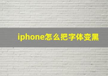 iphone怎么把字体变黑