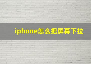 iphone怎么把屏幕下拉