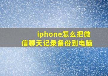 iphone怎么把微信聊天记录备份到电脑