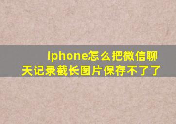 iphone怎么把微信聊天记录截长图片保存不了了