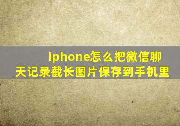 iphone怎么把微信聊天记录截长图片保存到手机里