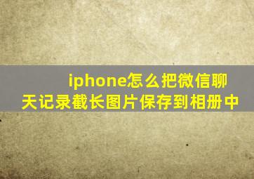 iphone怎么把微信聊天记录截长图片保存到相册中