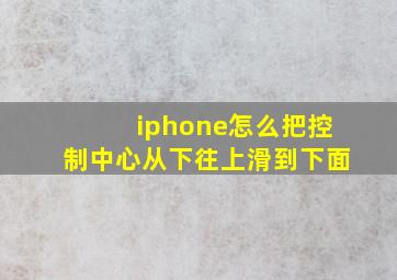 iphone怎么把控制中心从下往上滑到下面