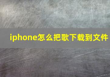 iphone怎么把歌下载到文件