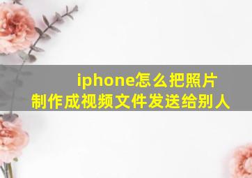 iphone怎么把照片制作成视频文件发送给别人