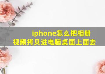 iphone怎么把相册视频拷贝进电脑桌面上面去