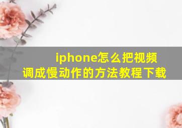 iphone怎么把视频调成慢动作的方法教程下载