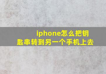 iphone怎么把钥匙串转到另一个手机上去