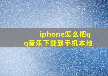 iphone怎么把qq音乐下载到手机本地