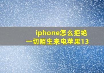 iphone怎么拒绝一切陌生来电苹果13