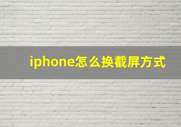 iphone怎么换截屏方式