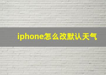 iphone怎么改默认天气