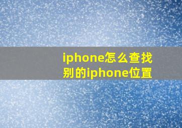 iphone怎么查找别的iphone位置