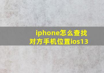 iphone怎么查找对方手机位置ios13