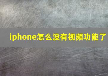 iphone怎么没有视频功能了