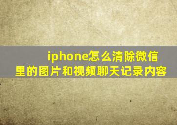 iphone怎么清除微信里的图片和视频聊天记录内容