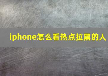 iphone怎么看热点拉黑的人