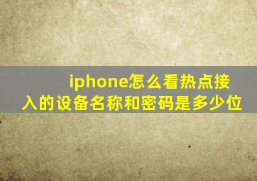 iphone怎么看热点接入的设备名称和密码是多少位