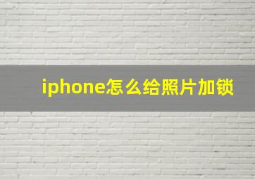 iphone怎么给照片加锁