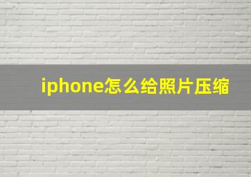 iphone怎么给照片压缩