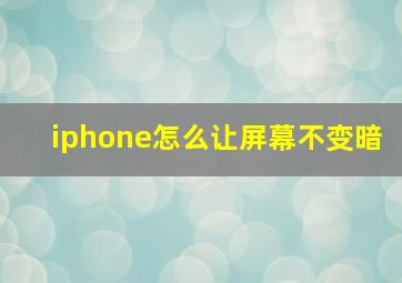 iphone怎么让屏幕不变暗