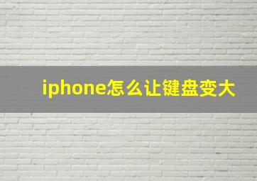 iphone怎么让键盘变大