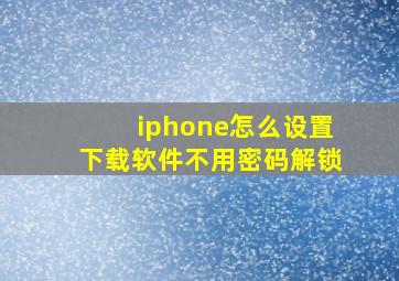 iphone怎么设置下载软件不用密码解锁