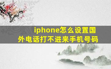 iphone怎么设置国外电话打不进来手机号码