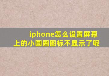 iphone怎么设置屏幕上的小圆圈图标不显示了呢