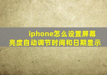 iphone怎么设置屏幕亮度自动调节时间和日期显示