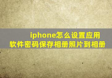 iphone怎么设置应用软件密码保存相册照片到相册