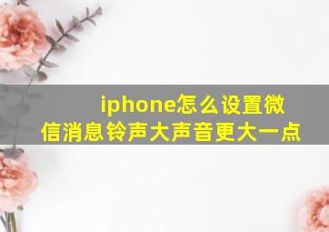 iphone怎么设置微信消息铃声大声音更大一点