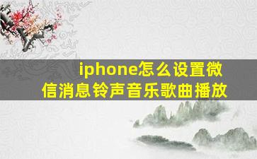 iphone怎么设置微信消息铃声音乐歌曲播放