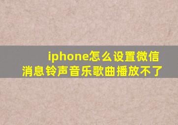 iphone怎么设置微信消息铃声音乐歌曲播放不了