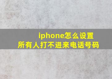 iphone怎么设置所有人打不进来电话号码