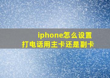 iphone怎么设置打电话用主卡还是副卡