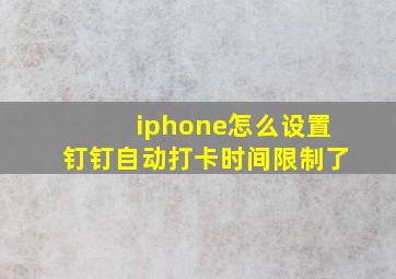 iphone怎么设置钉钉自动打卡时间限制了